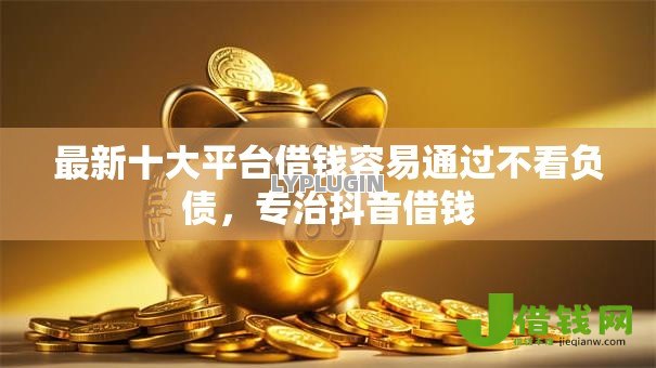 最新十大平台借钱容易通过不看负债,专治抖音借钱 最新十大平台借钱容易通过不看负债,专治抖音借钱
