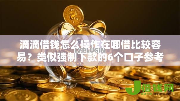 滴滴借钱怎么操作在哪借比较容易？类似强制下款的6个口子参考