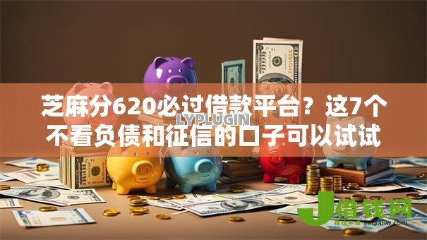 芝麻分620必过借款平台?这7个不看负债和征信的口子可以试试 芝麻分620必过借款平台?这7个不看负债和征信的口子可以试试