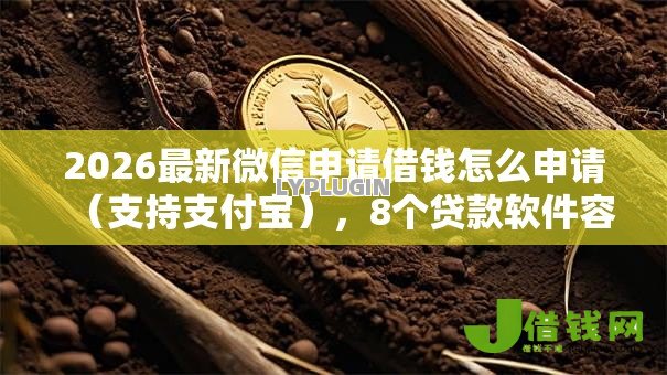 2026最新微信申请借钱怎么申请(支持支付宝),8个贷款软件容易通过无私分享 2026最新微信申请借钱怎么申请(支持支付宝),8个贷款软件容易通过无私分享