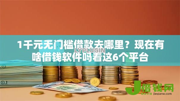 1千元无门槛借款去哪里?现在有啥借钱软件吗看这6个平台 1千元无门槛借款去哪里?现在有啥借钱软件吗看这6个平台