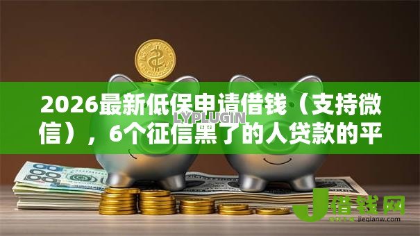 2026最新低保申请借钱（支持微信），6个征信黑了的人贷款的平台无私分享