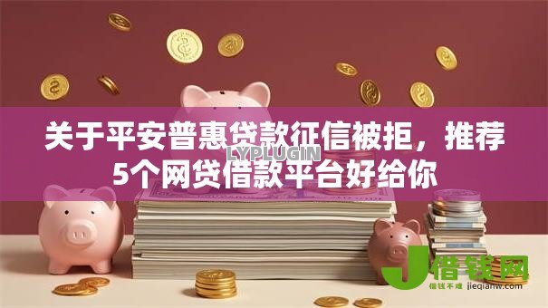 关于平安普惠贷款征信被拒,推荐5个网贷借款平台好给你 关于平安普惠贷款征信被拒,推荐5个网贷借款平台好给你