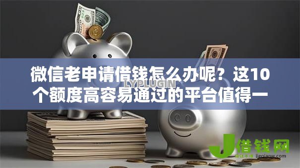 微信老申请借钱怎么办呢？这10个额度高容易通过的平台值得一试