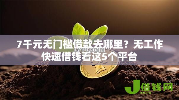 7千元无门槛借款去哪里?无工作快速借钱看这5个平台 7千元无门槛借款去哪里?无工作快速借钱看这5个平台