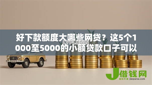 好下款额度大哪些网贷？这5个1000至5000的小额贷款口子可以试试