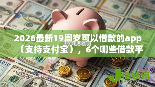 2026最新19周岁可以借款的app(支持支付宝),6个哪些借款平台容易借到钱无私分享 2026最新19周岁可以借款的app(支持支付宝),6个哪些借款平台容易借到钱无私分享