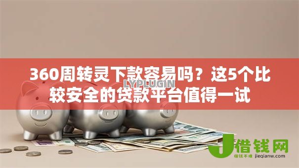 360周转灵下款容易吗?这5个比较安全的贷款平台值得一试 360周转灵下款容易吗?这5个比较安全的贷款平台值得一试
