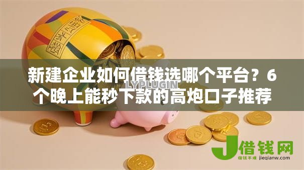 新建企业如何借钱选哪个平台?6个晚上能秒下款的高炮口子推荐 新建企业如何借钱选哪个平台?6个晚上能秒下款的高炮口子推荐
