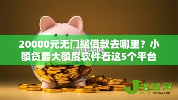 20000元无门槛借款去哪里?小额贷最大额度软件看这5个平台 20000元无门槛借款去哪里?小额贷最大额度软件看这5个平台
