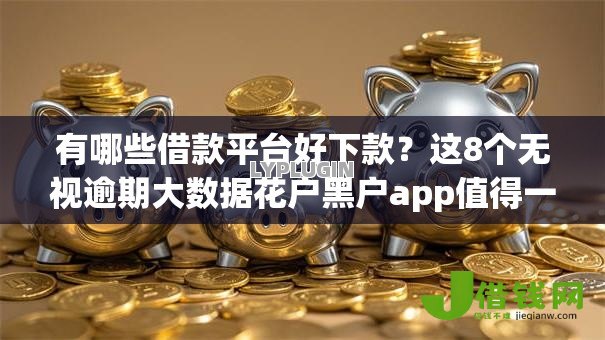 有哪些借款平台好下款?这8个无视逾期大数据花户黑户app值得一试 有哪些借款平台好下款?这8个无视逾期大数据花户黑户app值得一试