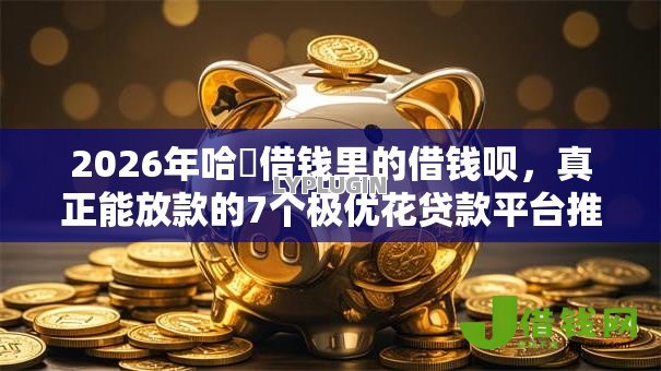 2026年哈啰借钱里的借钱呗,真正能放款的7个极优花贷款平台推荐 2026年哈啰借钱里的借钱呗,真正能放款的7个极优花贷款平台推荐
