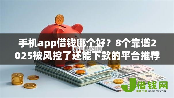 手机app借钱哪个好?8个靠谱2025被风控了还能下款的平台推荐 手机app借钱哪个好?8个靠谱2025被风控了还能下款的平台推荐