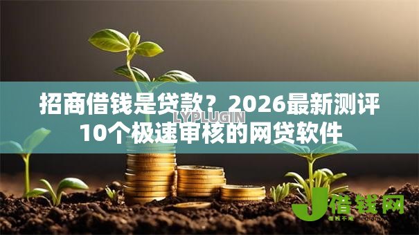 招商借钱是贷款?2026最新测评10个极速审核的网贷软件 招商借钱是贷款?2026最新测评10个极速审核的网贷软件