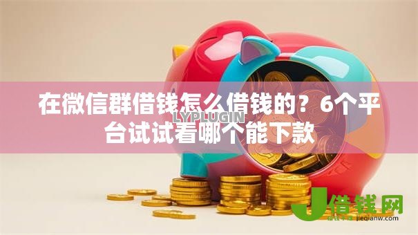 在微信群借钱怎么借钱的?6个平台试试看哪个能下款 在微信群借钱怎么借钱的?6个平台试试看哪个能下款