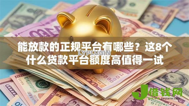 能放款的正规平台有哪些?这8个什么贷款平台额度高值得一试 能放款的正规平台有哪些?这8个什么贷款平台额度高值得一试