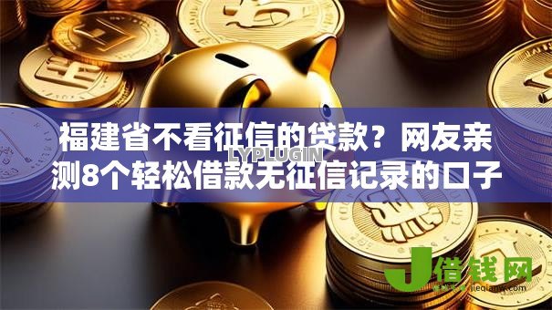 福建省不看征信的贷款？网友亲测8个轻松借款无征信记录的口子盘点