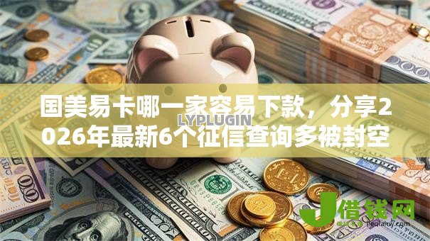 国美易卡哪一家容易下款,分享2026年最新6个征信查询多被封空有下款的小额短期网贷口子 国美易卡哪一家容易下款,分享2026年最新6个征信查询多被封空有下款的小额短期网贷口子