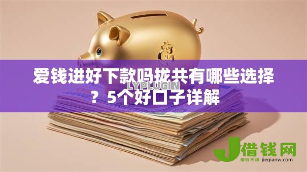 爱钱进好下款吗拢共有哪些选择?5个好口子详解 爱钱进好下款吗拢共有哪些选择?5个好口子详解