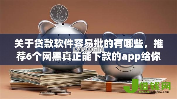 关于贷款软件容易批的有哪些,推荐6个网黑真正能下款的app给你 关于贷款软件容易批的有哪些,推荐6个网黑真正能下款的app给你