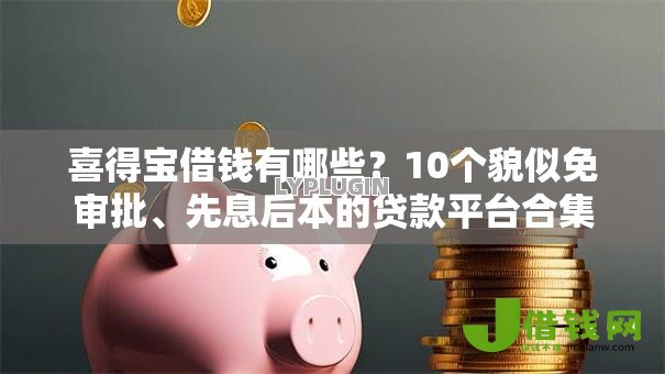 喜得宝借钱有哪些?10个貌似免审批、先息后本的贷款平台合集 喜得宝借钱有哪些?10个貌似免审批、先息后本的贷款平台合集