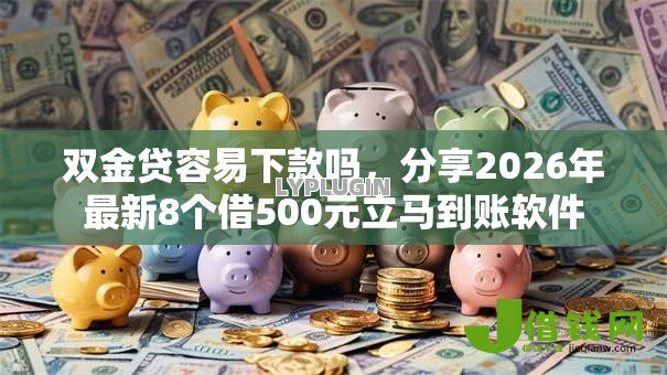 双金贷容易下款吗,分享2026年最新8个借500元立马到账软件 双金贷容易下款吗,分享2026年最新8个借500元立马到账软件