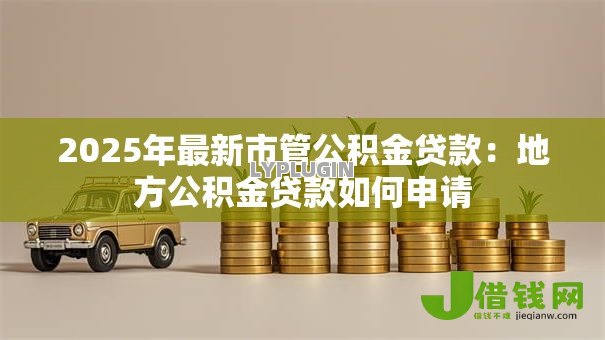 2025年最新市管公积金贷款:地方公积金贷款如何申请 2025年最新市管公积金贷款:地方公积金贷款如何申请