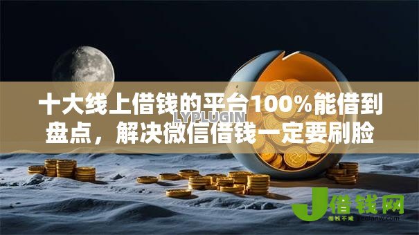 十大线上借钱的平台100%能借到盘点，解决微信借钱一定要刷脸吗的问题