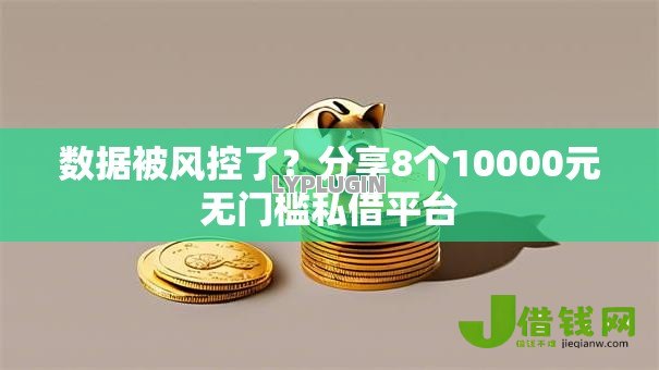 数据被风控了?分享8个10000元无门槛私借平台 数据被风控了?分享8个10000元无门槛私借平台