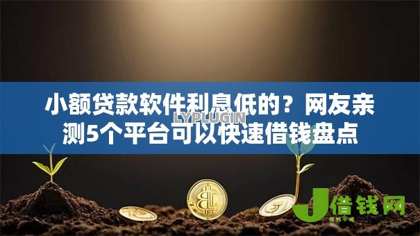 小额贷款软件利息低的?网友亲测5个平台可以快速借钱盘点 小额贷款软件利息低的?网友亲测5个平台可以快速借钱盘点