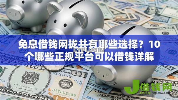 免息借钱网拢共有哪些选择?10个哪些正规平台可以借钱详解 免息借钱网拢共有哪些选择?10个哪些正规平台可以借钱详解