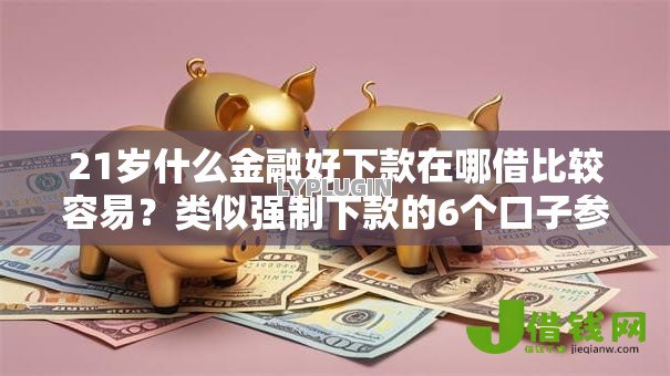 21岁什么金融好下款在哪借比较容易?类似强制下款的6个口子参考 21岁什么金融好下款在哪借比较容易?类似强制下款的6个口子参考