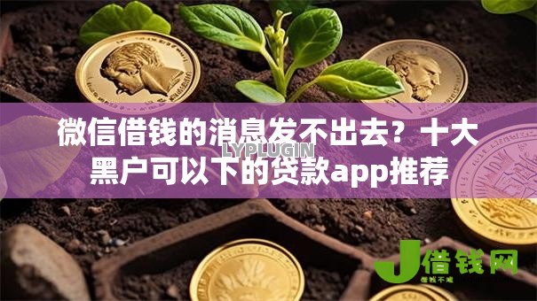 微信借钱的消息发不出去?十大黑户可以下的贷款app推荐 微信借钱的消息发不出去?十大黑户可以下的贷款app推荐