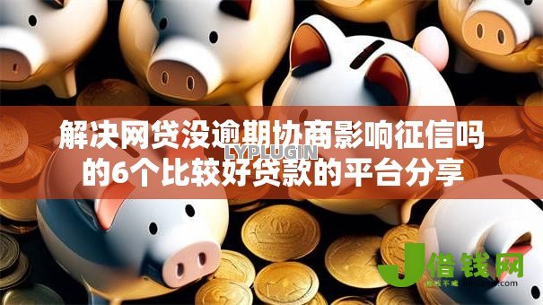 解决网贷没逾期协商影响征信吗的6个比较好贷款的平台分享