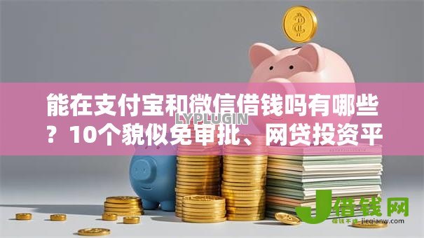 能在支付宝和微信借钱吗有哪些?10个貌似免审批、网贷投资平台合集 能在支付宝和微信借钱吗有哪些?10个貌似免审批、网贷投资平台合集