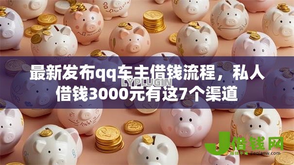 最新发布qq车主借钱流程,私人借钱3000元有这7个渠道 最新发布qq车主借钱流程,私人借钱3000元有这7个渠道