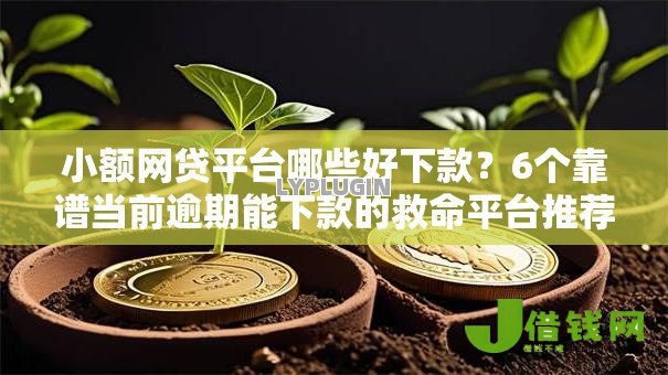 小额网贷平台哪些好下款?6个靠谱当前逾期能下款的救命平台推荐 小额网贷平台哪些好下款?6个靠谱当前逾期能下款的救命平台推荐