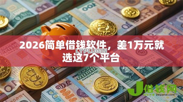 2026简单借钱软件，差1万元就选这7个平台
