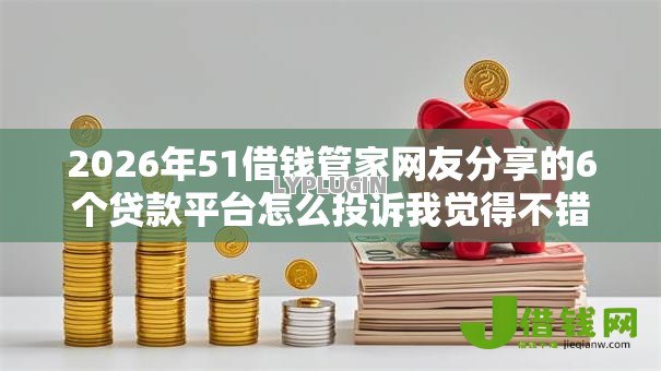 2026年51借钱管家网友分享的6个贷款平台怎么投诉我觉得不错！