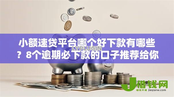 小额速贷平台哪个好下款有哪些?8个逾期必下款的口子推荐给你 小额速贷平台哪个好下款有哪些?8个逾期必下款的口子推荐给你