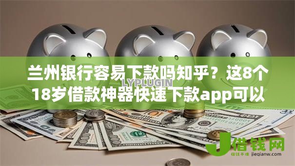 兰州银行容易下款吗知乎？这8个18岁借款神器快速下款app可以试试
