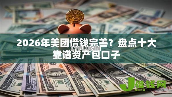 2026年美团借钱完善?盘点十大靠谱资产包口子 2026年美团借钱完善?盘点十大靠谱资产包口子