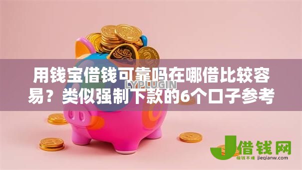 用钱宝借钱可靠吗在哪借比较容易?类似强制下款的6个口子参考 用钱宝借钱可靠吗在哪借比较容易?类似强制下款的6个口子参考