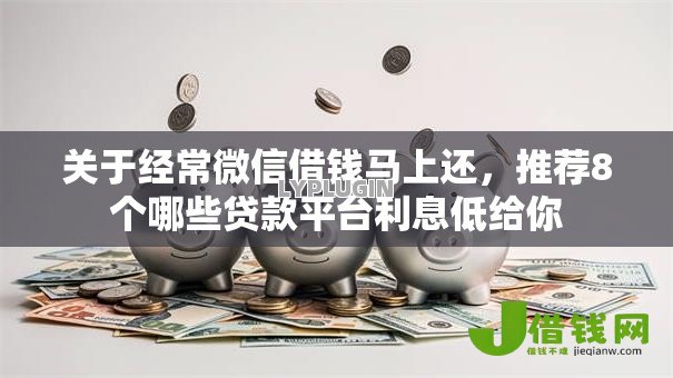 关于经常微信借钱马上还,推荐8个哪些贷款平台利息低给你 关于经常微信借钱马上还,推荐8个哪些贷款平台利息低给你