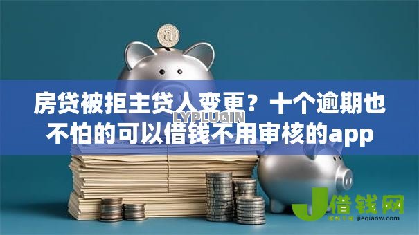 房贷被拒主贷人变更?十个逾期也不怕的可以借钱不用审核的app 房贷被拒主贷人变更?十个逾期也不怕的可以借钱不用审核的app
