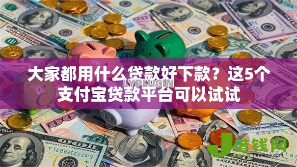大家都用什么贷款好下款?这5个支付宝贷款平台可以试试 大家都用什么贷款好下款?这5个支付宝贷款平台可以试试