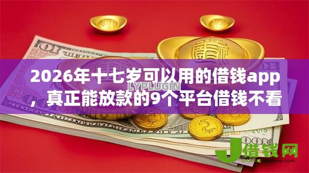 2026年十七岁可以用的借钱app，真正能放款的9个平台借钱不看征信不看逾期,不看欠款推荐