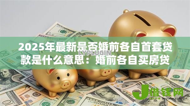 2025年最新是否婚前各自首套贷款是什么意思：婚前各自买房贷款如何认定首套