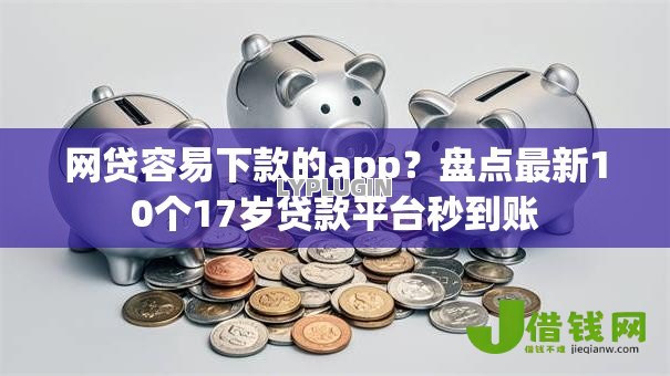 网贷容易下款的app?盘点最新10个17岁贷款平台秒到账 网贷容易下款的app?盘点最新10个17岁贷款平台秒到账