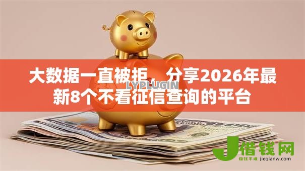 大数据一直被拒,分享2026年最新8个不看征信查询的平台 大数据一直被拒,分享2026年最新8个不看征信查询的平台